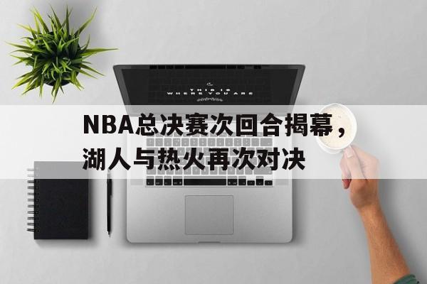 NBA总决赛次回合揭幕，湖人与热火再次对决