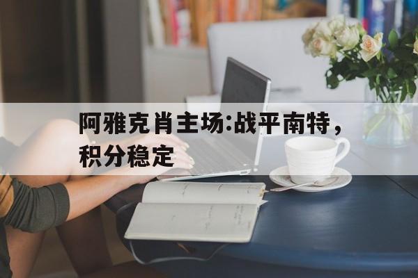 阿雅克肖主场:战平南特，积分稳定的简单介绍